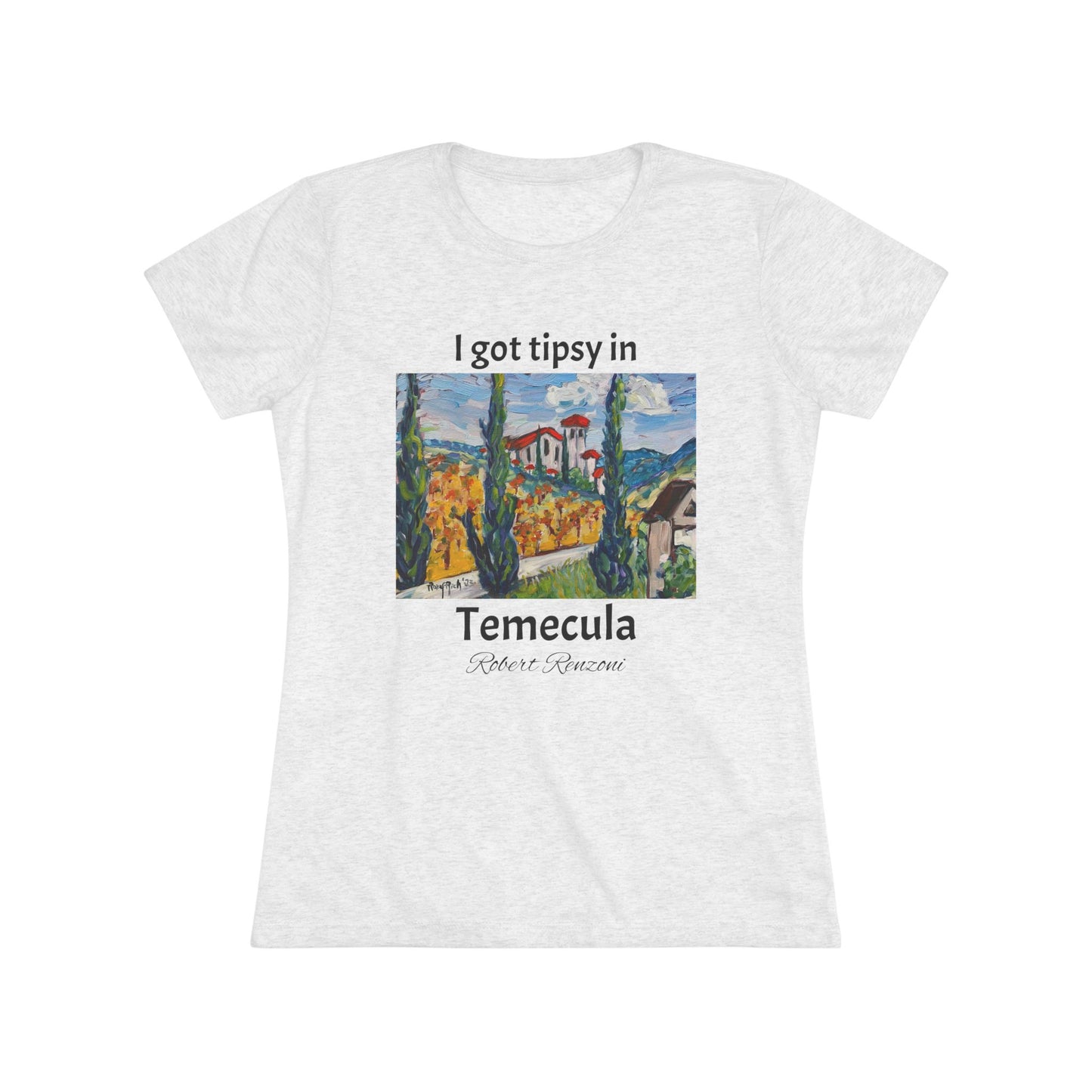 I got tipsy in Temecula Women's fitted Triblend Tee Temecula tee shirt souvenir -Robert Renzoni