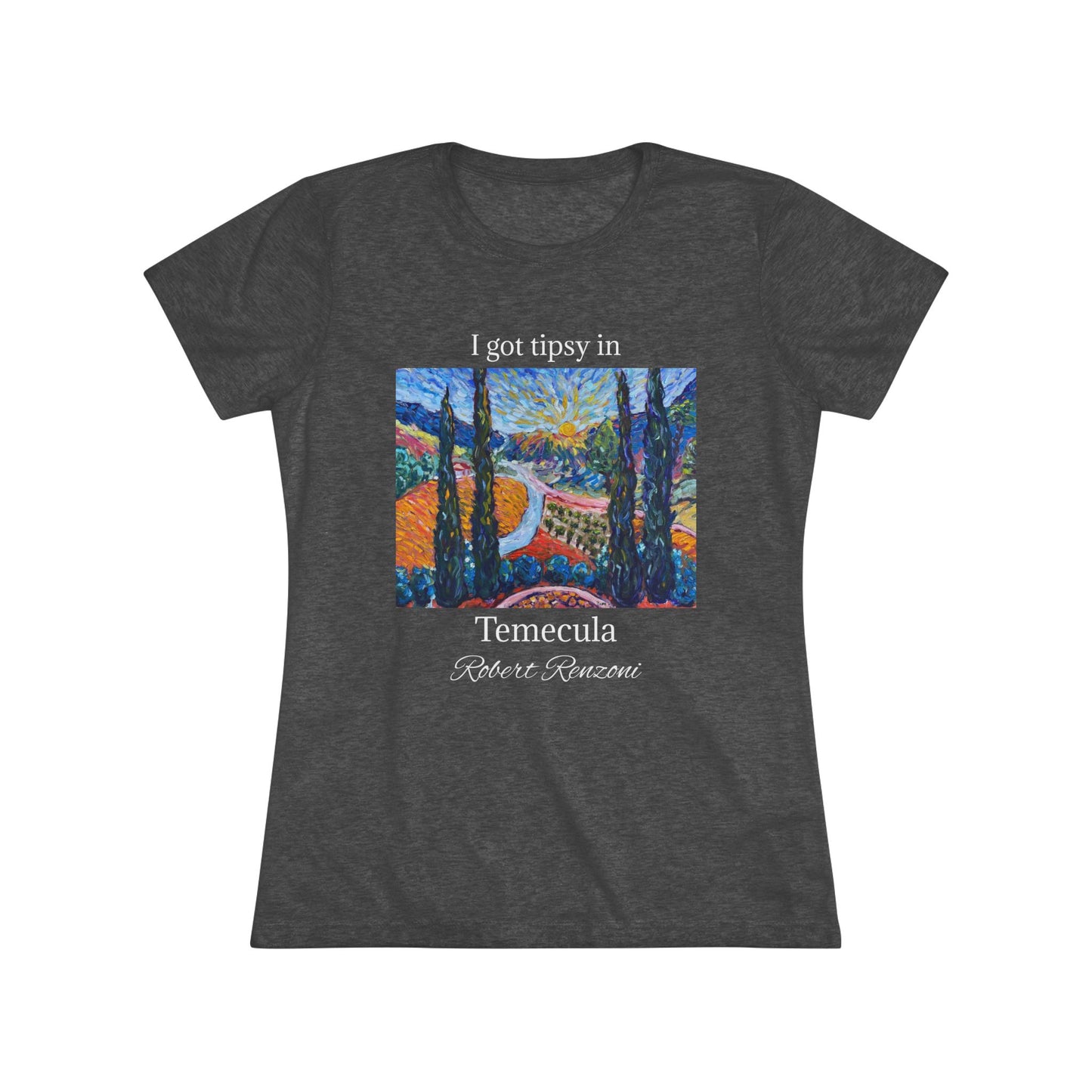 I got tipsy in Temecula Women's fitted Triblend Tee Temecula tee shirt souvenir -Sunny Cypresses at Robert Renzoni